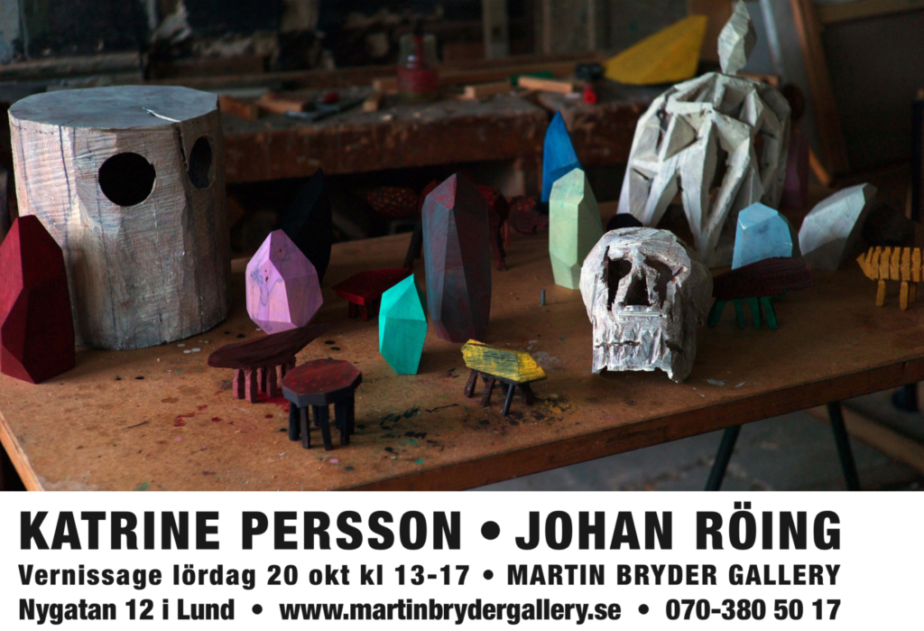 KATRINE PERSSON • JOHAN RÖING Vernissage lördag 20 okt kl 13-17 • MARTIN BRYDER GALLERY Nygatan 12 i Lund • www.martinbrydergallery.se • 070-380 50 17